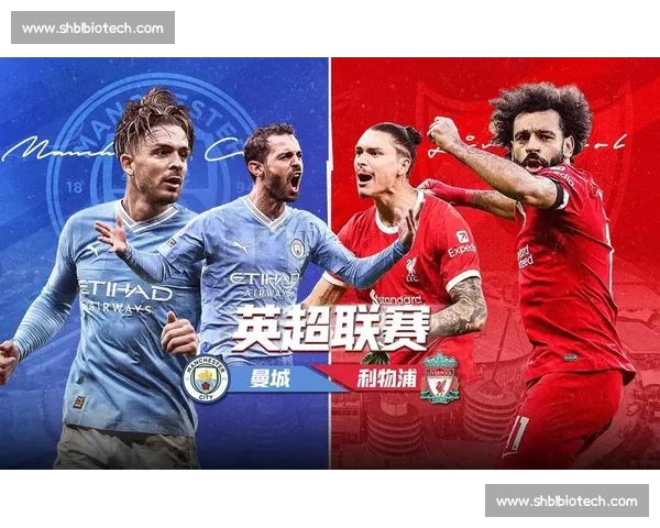 曼城对决利物浦精彩瞬间在线直播全程解析与赛前预测 曼城对决利物浦精彩瞬间在线直播全程解析与赛前预测